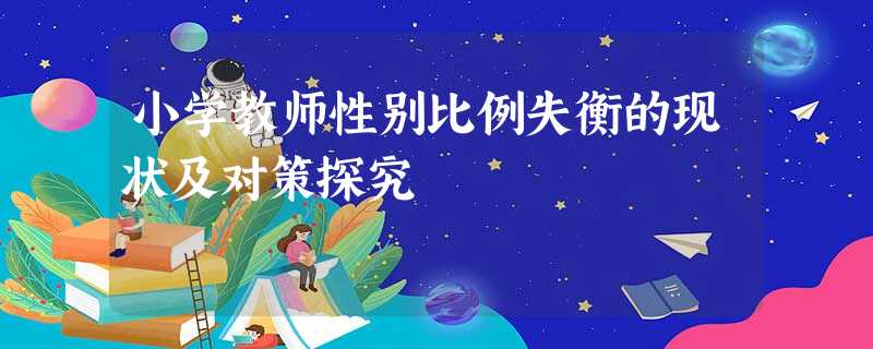 小学教师性别比例失衡的现状及对策探究 小学教师性别比例失衡的现状及对策探究
