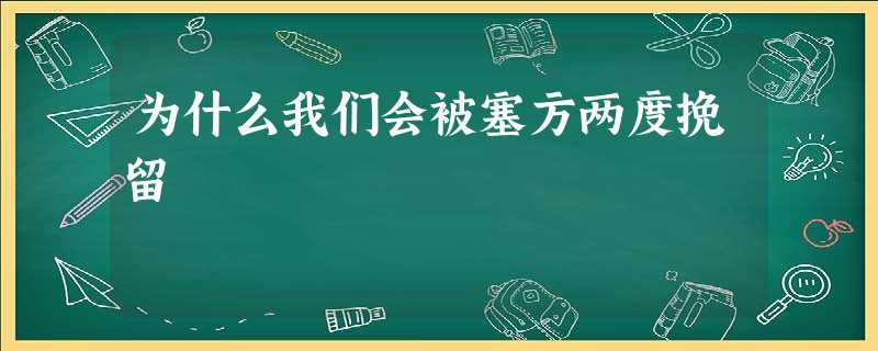 为什么我们会被塞方两度挽留 为什么我们会被塞方两度挽留