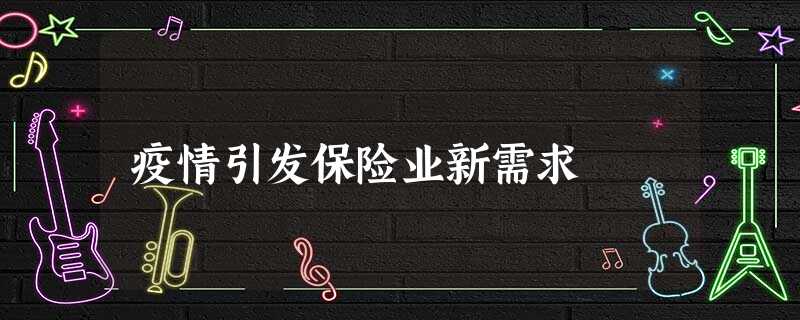疫情引发保险业新需求 疫情引发保险业新需求