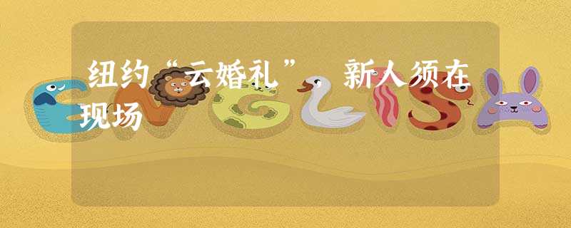 纽约“云婚礼”,新人须在现场 纽约“云婚礼”,新人须在现场