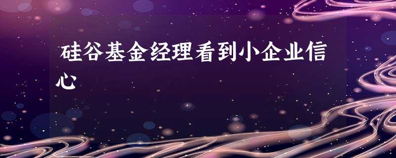 硅谷基金经理看到小企业信心 硅谷基金经理看到小企业信心