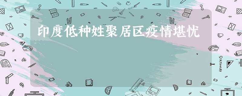 印度低种姓聚居区疫情堪忧 印度低种姓聚居区疫情堪忧