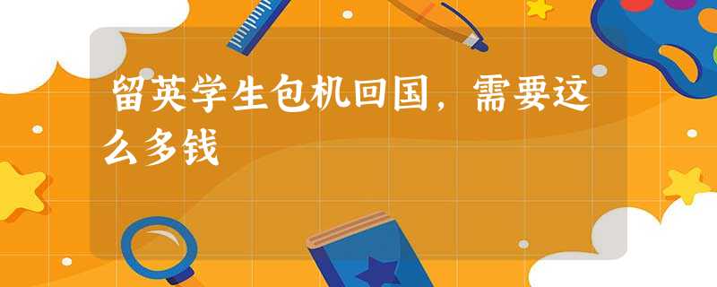 留英学生包机回国,需要这么多钱 留英学生包机回国,需要这么多钱