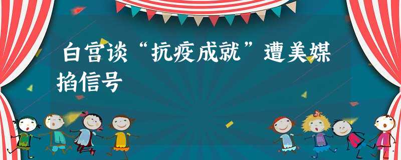 白宫谈“抗疫成就”遭美媒掐信号 白宫谈“抗疫成就”遭美媒掐信号