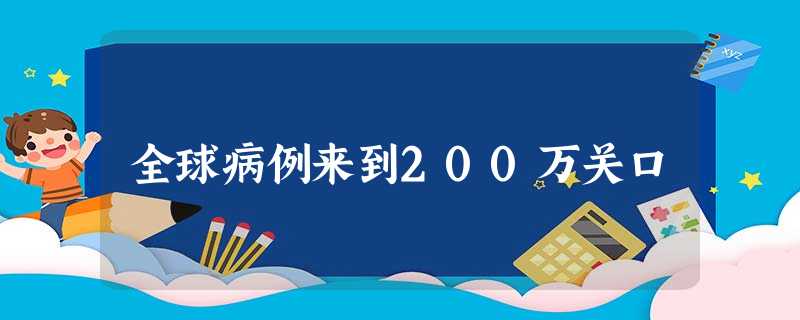 全球病例来到200万关口 全球病例来到200万关口