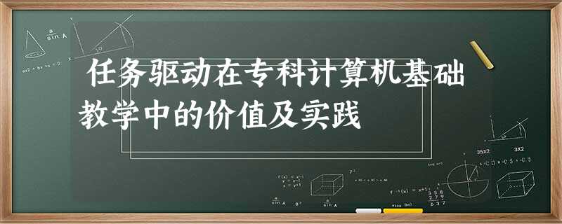 任务驱动在专科计算机基础教学中的价值及实践 任务驱动在专科计算机基础教学中的价值及实践