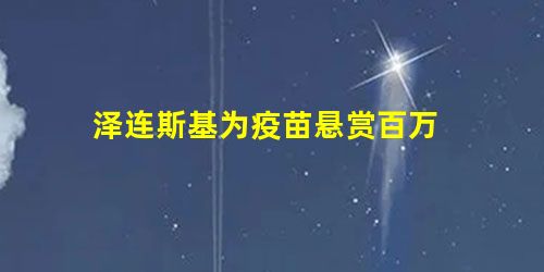 泽连斯基为疫苗悬赏百万 泽连斯基为疫苗悬赏百万