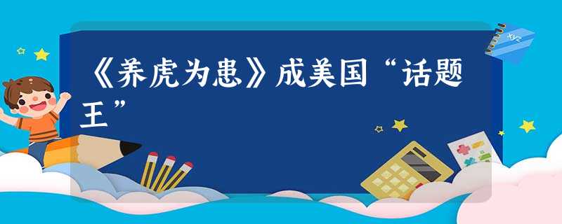 《养虎为患》成美国“话题王” 《养虎为患》成美国“话题王”