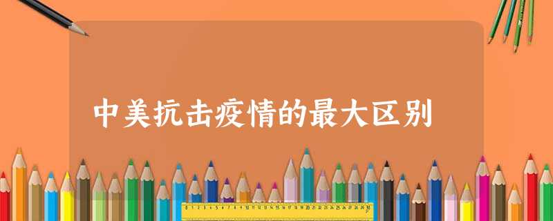 中美抗击疫情的最大区别 中美抗击疫情的最大区别