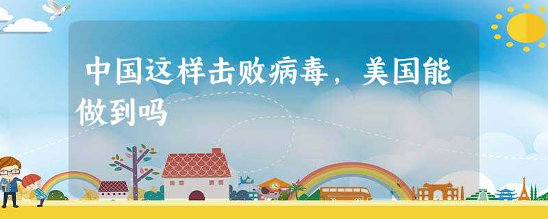 中国这样击败病毒,美国能做到吗 中国这样击败病毒,美国能做到吗