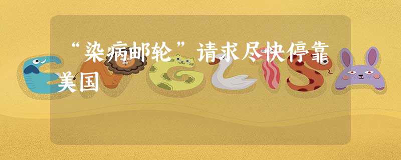 “染病邮轮”请求尽快停靠美国 “染病邮轮”请求尽快停靠美国