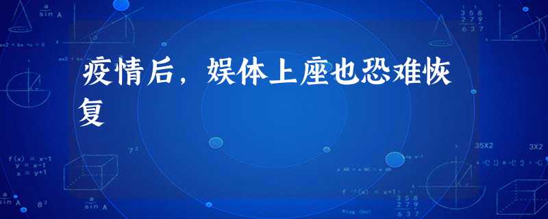 疫情后,娱体上座也恐难恢复 疫情后,娱体上座也恐难恢复