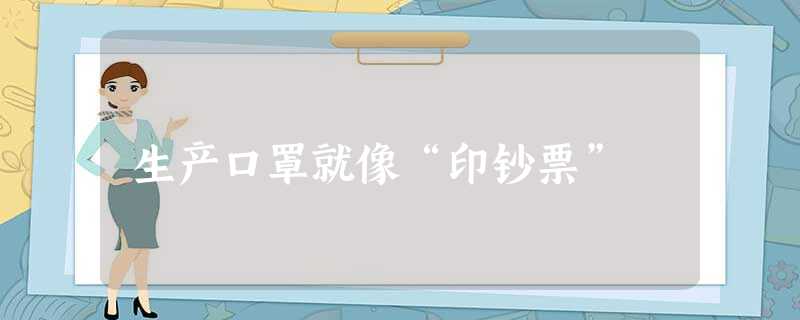 生产口罩就像“印钞票” 生产口罩就像“印钞票”