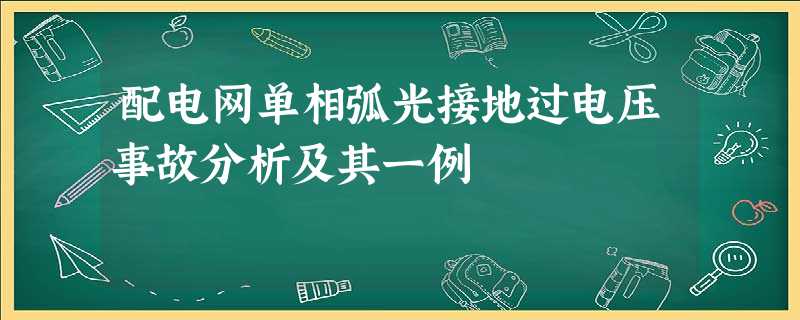 配电网单相弧光接地过电压事故分析及其一例 配电网单相弧光接地过电压事故分析及其一例