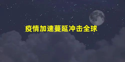 疫情加速蔓延冲击全球 疫情加速蔓延冲击全球