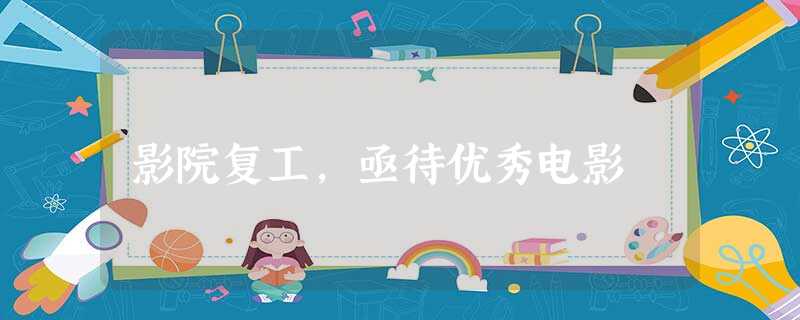 影院复工,亟待优秀电影 影院复工,亟待优秀电影
