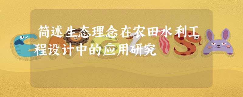 简述生态理念在农田水利工程设计中的应用研究 简述生态理念在农田水利工程设计中的应用研究