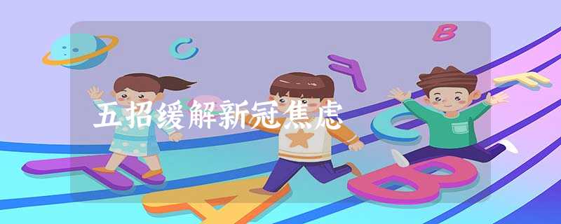 五招缓解新冠焦虑 五招缓解新冠焦虑