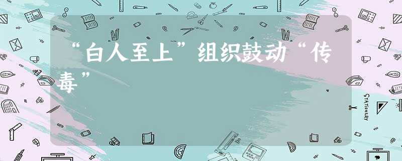 “白人至上”组织鼓动“传毒” “白人至上”组织鼓动“传毒”