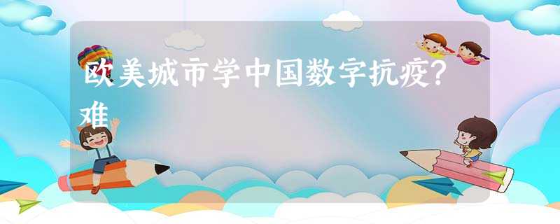欧美城市学中国数字抗疫?难 欧美城市学中国数字抗疫?难