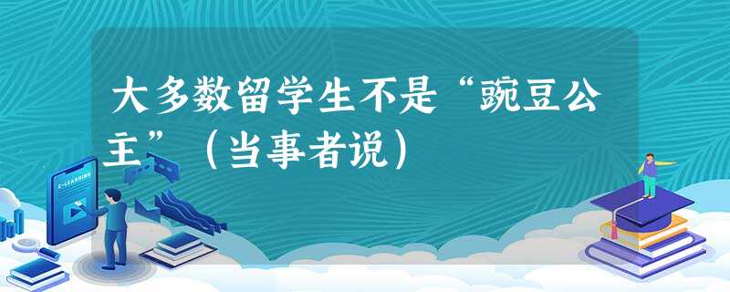 大多数留学生不是“豌豆公主”(当事者说) 大多数留学生不是“豌豆公主”(当事者说)