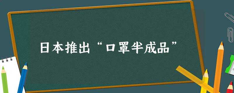 日本推出“口罩半成品” 日本推出“口罩半成品”