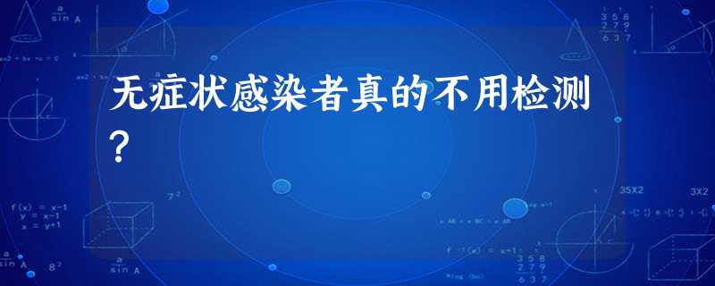 无症状感染者真的不用检测? 无症状感染者真的不用检测?