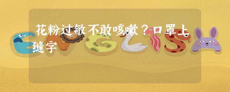 花粉过敏不敢咳嗽?口罩上缝字 花粉过敏不敢咳嗽?口罩上缝字