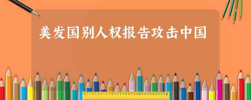 美发国别人权报告攻击中国 美发国别人权报告攻击中国