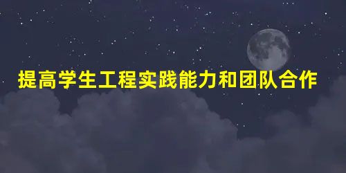 提高学生工程实践能力和团队合作能力的探索 提高学生工程实践能力和团队合作能力的探索