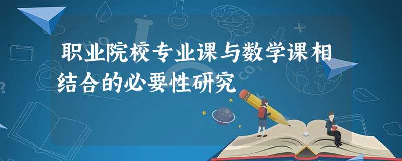 职业院校专业课与数学课相结合的必要性研究 职业院校专业课与数学课相结合的必要性研究