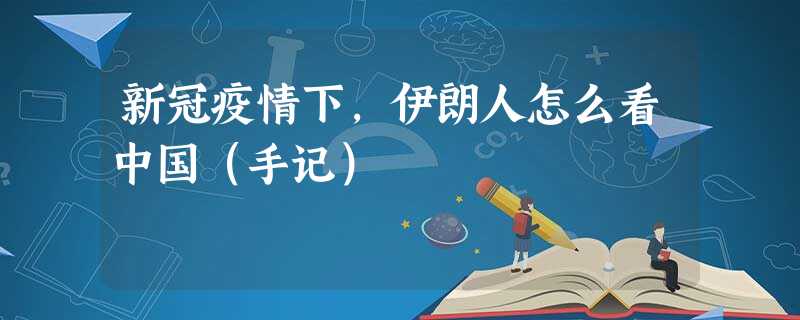 新冠疫情下,伊朗人怎么看中国(手记) 新冠疫情下,伊朗人怎么看中国(手记)