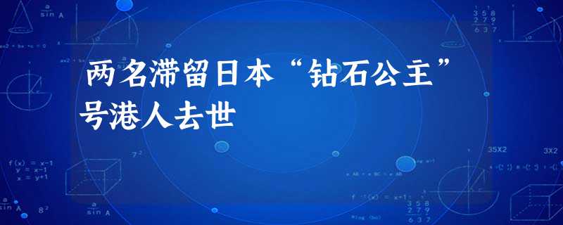 两名滞留日本“钻石公主”号港人去世 两名滞留日本“钻石公主”号港人去世
