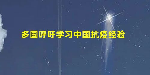 多国呼吁学习中国抗疫经验 多国呼吁学习中国抗疫经验