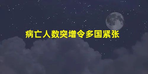 病亡人数突增令多国紧张 病亡人数突增令多国紧张