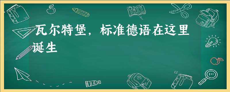瓦尔特堡,标准德语在这里诞生 瓦尔特堡,标准德语在这里诞生