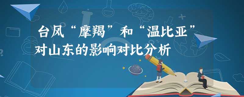 台风“摩羯”和“温比亚”对山东的影响对比分析 台风“摩羯”和“温比亚”对山东的影响对比分析