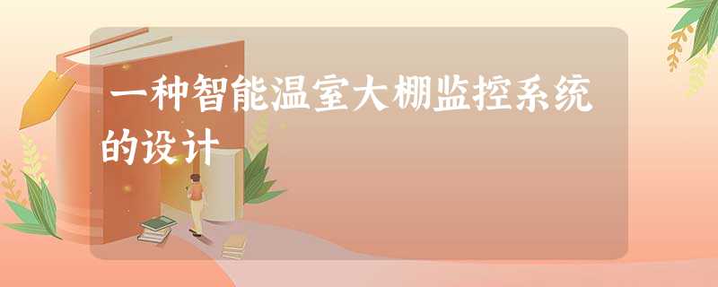 一种智能温室大棚监控系统的设计 一种智能温室大棚监控系统的设计