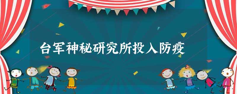 台军神秘研究所投入防疫 台军神秘研究所投入防疫