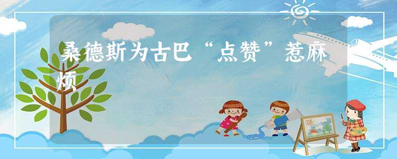 桑德斯为古巴“点赞”惹麻烦 桑德斯为古巴“点赞”惹麻烦