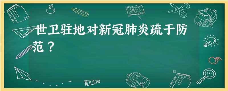 世卫驻地对新冠肺炎疏于防范? 世卫驻地对新冠肺炎疏于防范?