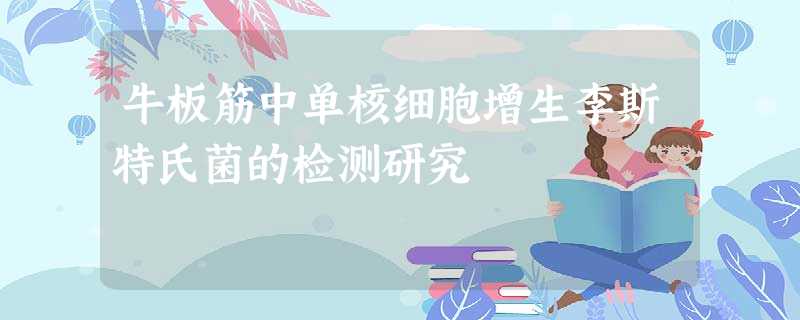 牛板筋中单核细胞增生李斯特氏菌的检测研究 牛板筋中单核细胞增生李斯特氏菌的检测研究