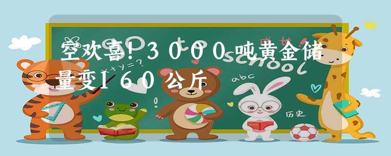 空欢喜!3000吨黄金储量变160公斤 空欢喜!3000吨黄金储量变160公斤