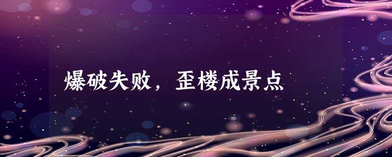 爆破失败,歪楼成景点 爆破失败,歪楼成景点