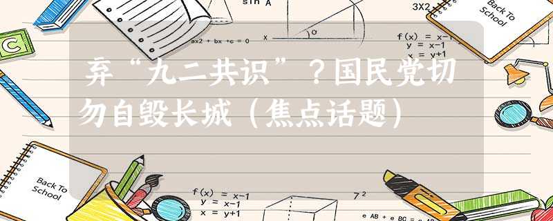 弃“九二共识”?国民党切勿自毁长城(焦点话题) 弃“九二共识”?国民党切勿自毁长城(焦点话题)