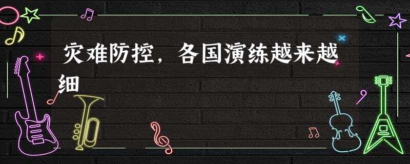 灾难防控,各国演练越来越细 灾难防控,各国演练越来越细