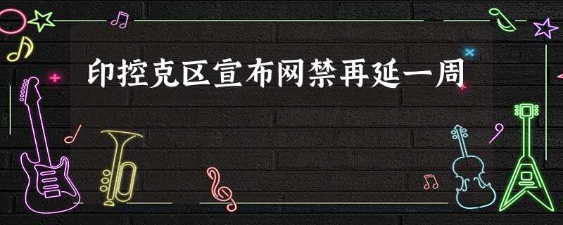 印控克区宣布网禁再延一周 印控克区宣布网禁再延一周
