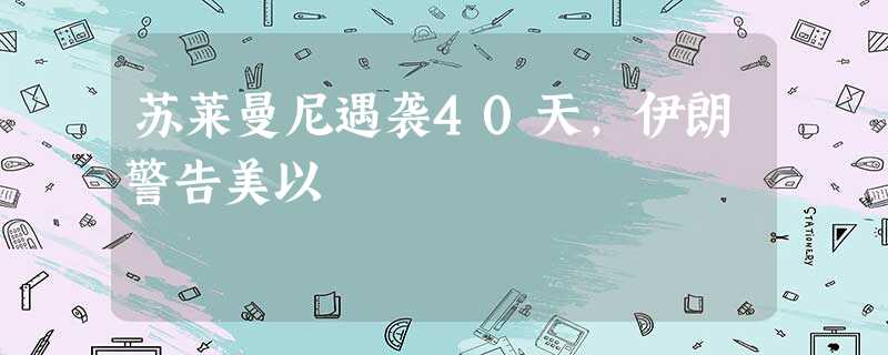 苏莱曼尼遇袭40天,伊朗警告美以 苏莱曼尼遇袭40天,伊朗警告美以