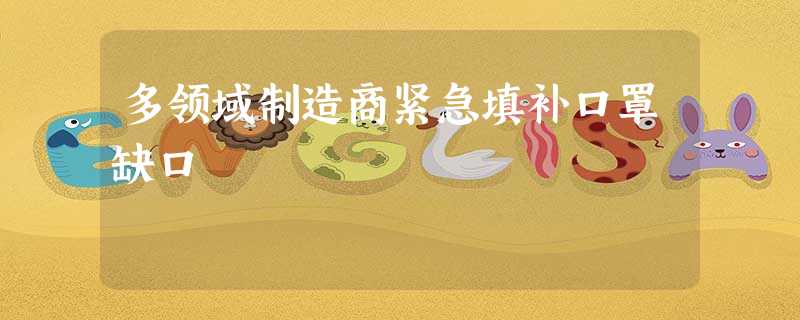 多领域制造商紧急填补口罩缺口 多领域制造商紧急填补口罩缺口