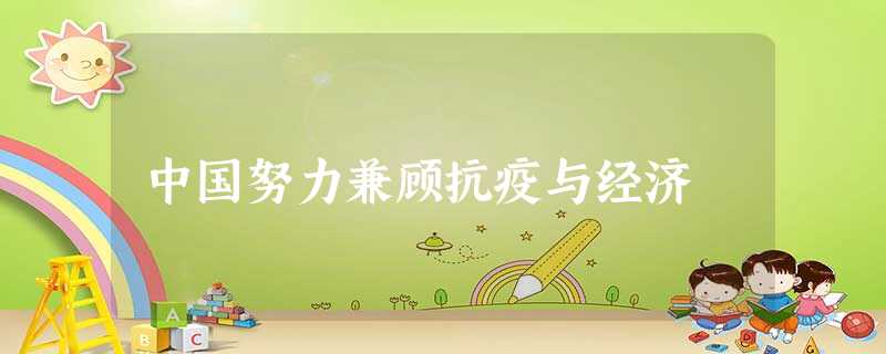 中国努力兼顾抗疫与经济 中国努力兼顾抗疫与经济